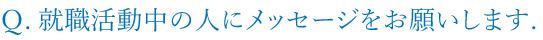 就職活動中の人にメッセージをお願いします。