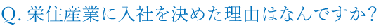 栄住産業に入社を決めた理由はなんですか？