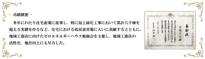 功績概要:多年にわたり住宅産業に従事し、特に屋上空間工事において累計6,000棟(受賞時実績)を超える実績を作るなど、住宅における低炭素対策に大いに貢献するとともに、地域工務店に向けたゼロエネルギーハウス勉強会を主催し、地域工務店の活性化、地位向上にも尽力した。